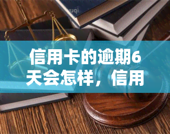 信用卡的逾期6天会怎样，信用卡逾期6天可能带来的后果