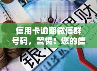 信用卡逾期微信群号码，警惕！您的信用卡可能已逾期，速入微信群查询并处理