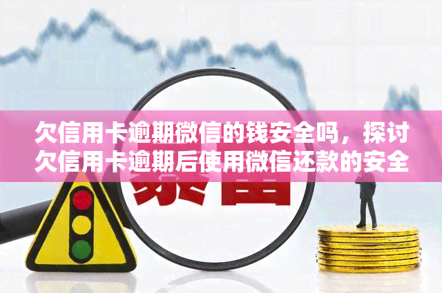 欠信用卡逾期微信的钱安全吗，探讨欠信用卡逾期后使用微信还款的安全性