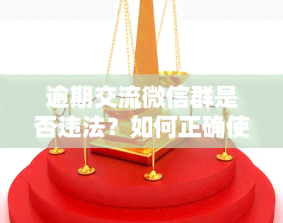 逾期交流微信群是否违法？如何正确使用？