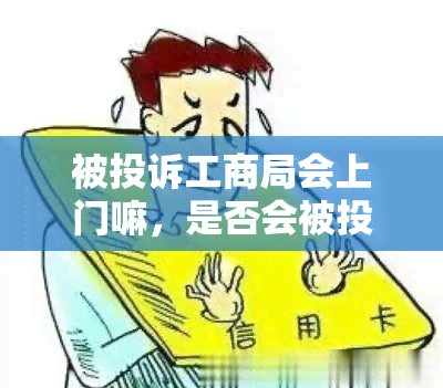 被投诉工商局会上门嘛，是否会被投诉到工商局？工商局会上门调查吗？