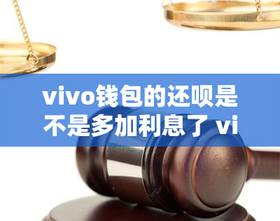 vivo钱包的还呗是不是多加利息了 vivo钱包的省呗和还呗没还清可以注销vivo钱包吗