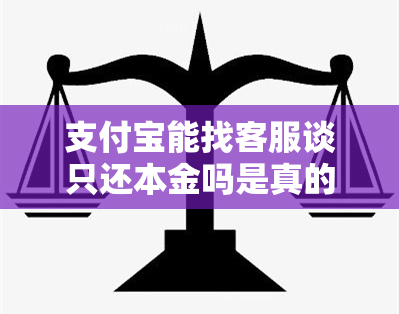 支付宝能找客服谈只还本金吗是真的吗 借呗花呗逾期能不能协商只偿还本金