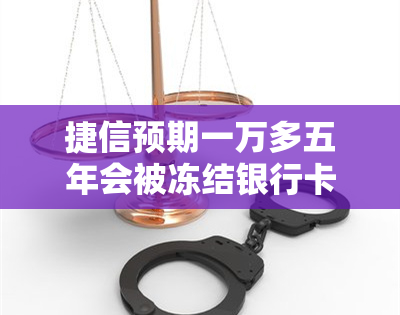 捷信预期一万多五年会被冻结银行卡吗？捷信金融欠钱不还会不会冻结银行卡