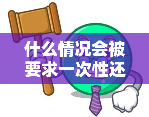 什么情况会被要求一次性还清剩下本息？本息已还清是什么意思