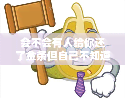 会不会有人给你还了金条但自己不知道？金条逾期不还会怎样