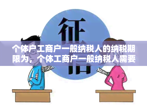 个体户工商户一般纳税人的纳税期限为，个体工商户一般纳税人需要交哪些税