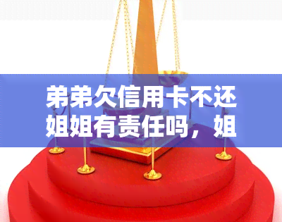 弟弟欠信用卡不还姐姐有责任吗，姐弟关系：弟弟欠信用卡不还，姐姐是否有偿还责任？