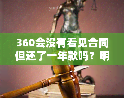 360会没有看见合同但还了一年款吗？明明跟360平台协商还款怎么还会冻结合同