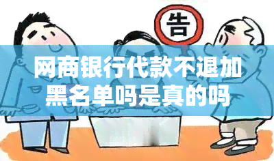 网商银行代款不退加黑名单吗是真的吗，网商银行是真的吗