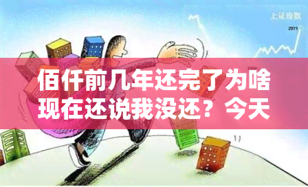 佰仟前几年还完了为啥现在还说我没还？今天突然给我打电话说我没还完