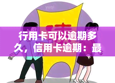 行用卡可以逾期多久，信用卡逾期：最长可拖欠多久？