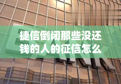 捷信倒闭那些没还钱的人的怎么办(捷信倒闭了怎么消除)