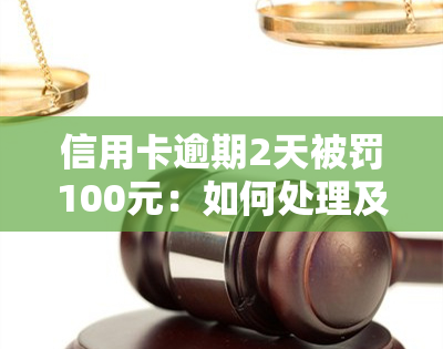 信用卡逾期2天被罚100元：如何处理及是否违法？