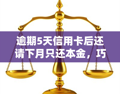 逾期5天信用卡后还请下月只还本金，巧妙解决逾期问题：下月只需偿还信用卡本金，逾期5天也能轻松应对