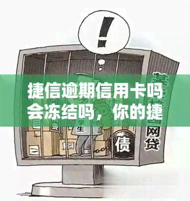 捷信逾期信用卡吗会冻结吗，你的捷信信用卡逾期未还，会被冻结吗？