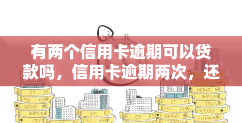 有两个信用卡逾期可以贷款吗，信用卡逾期两次，还能成功申请贷款吗？