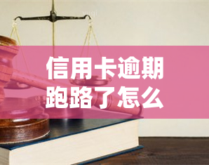 信用卡逾期跑路了怎么办，信用卡逾期后失踪，应该如何处理？