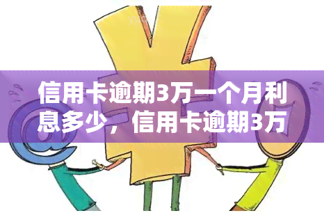 信用卡逾期3万一个月利息多少，信用卡逾期3万元，一个月的利息是多少？