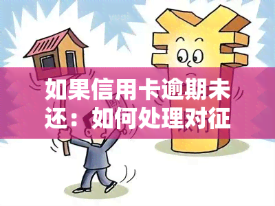 如果信用卡逾期未还：如何处理对的影响及可能产生的后果