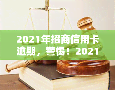 2021年招商信用卡逾期，警惕！2021年招商信用卡逾期，如何避免并及时处理？