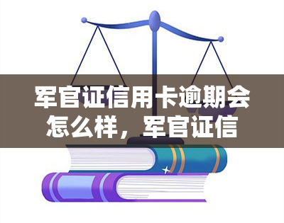 军官证信用卡逾期会怎么样，军官证信用卡逾期的后果是什么？