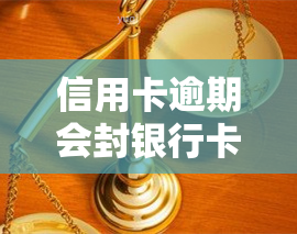 信用卡逾期会封银行卡吗，信用卡逾期会导致银行卡被封吗？