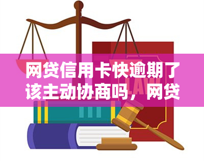 网贷信用卡快逾期了该主动协商吗，网贷信用卡即将逾期，是否应该主动进行协商？