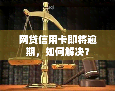 网贷信用卡即将逾期，如何解决？