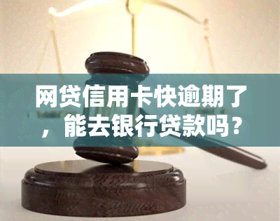 网贷信用卡快逾期了，能去银行贷款吗？会对申请有影响吗？