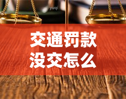 交通罚款没交怎么还有利息，已处理未交款的怎么办