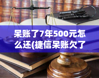 呆账了7年500元怎么还(捷信呆账欠了2199我还了为什么还要我还7百多)