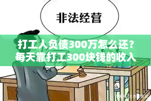 打工人负债300万怎么还？每天靠打工300块钱的收入