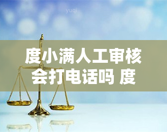 度小满人工审核会打电话吗 度小满借款人工审核会给联系人打电话吗