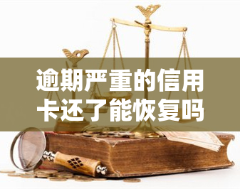 逾期严重的信用卡还了能恢复吗，信用卡严重逾期，还款后能否恢复信用？