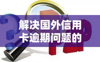 解决国外信用卡逾期问题的方式