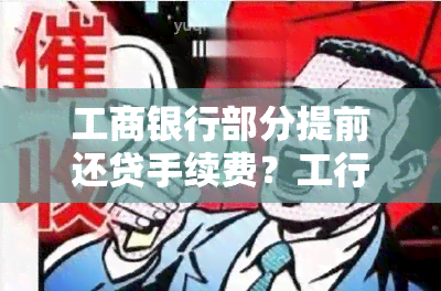 工商银行部分提前还贷手续费？工行提前还房贷需要支付什么费用