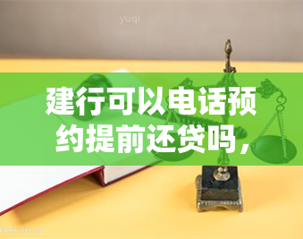 建行可以电话预约提前还贷吗，建行房贷提前还款可以电话预约吗