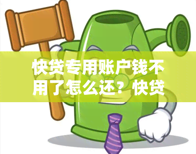 快贷专用账户钱不用了怎么还？快贷支用到专用账户了