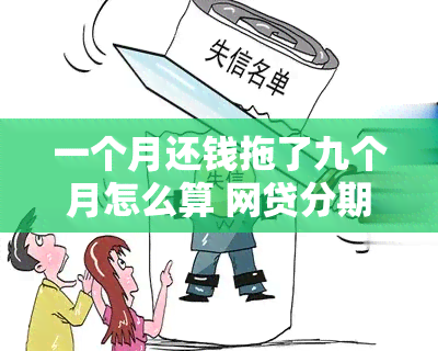 一个月还钱拖了九个月怎么算 网贷分期逾期一个月会怎么样