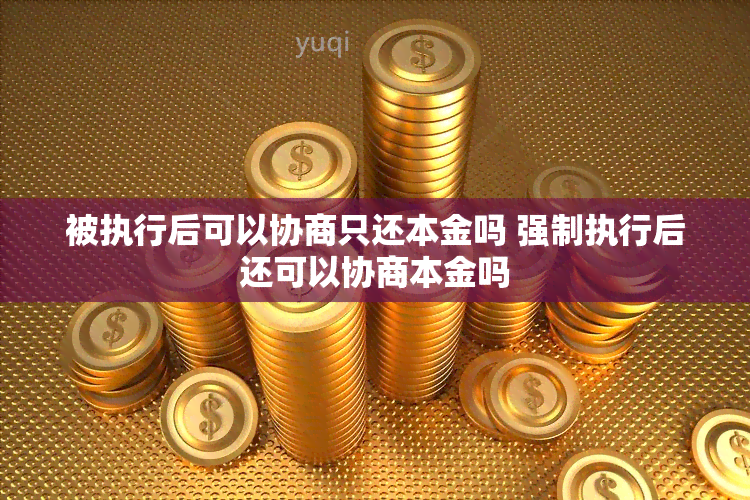 被执行后可以协商只还本金吗 强制执行后还可以协商本金吗