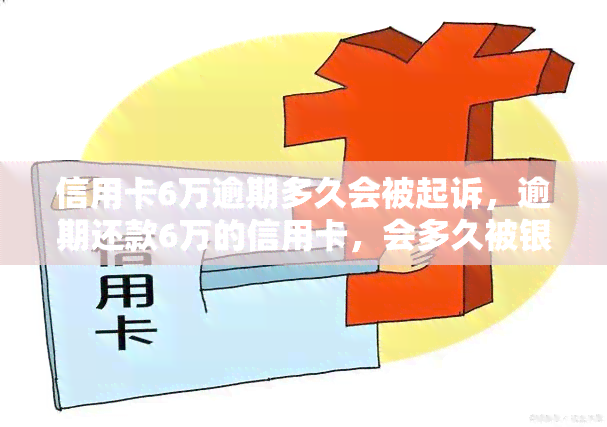 信用卡6万逾期多久会被起诉，逾期还款6万的信用卡，会多久被银行起诉？