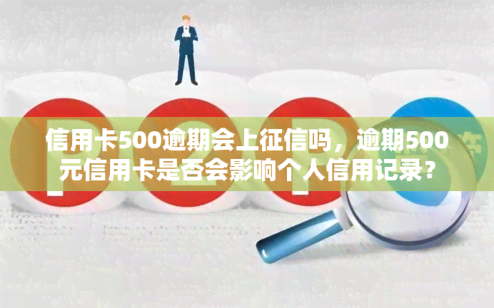 信用卡500逾期会上吗，逾期500元信用卡是否会影响个人信用记录？