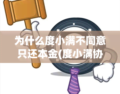 为什么度小满不同意只还本金(度小满协商还款不同意怎办)