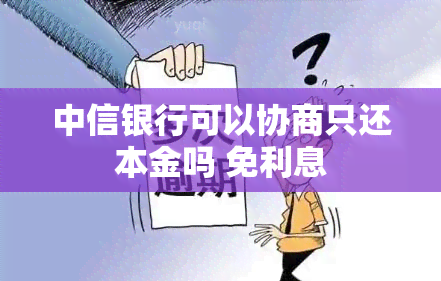 中信银行可以协商只还本金吗 免利息