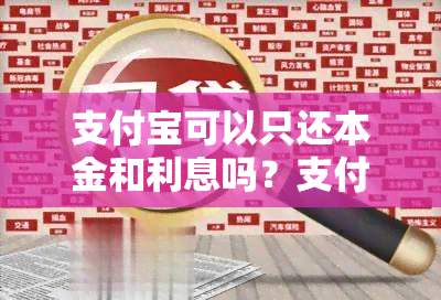 支付宝可以只还本金和利息吗？支付宝花呗可以只还本金吗