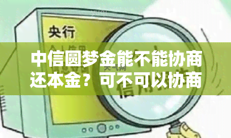 中信圆梦金能不能协商还本金？可不可以协商只还本金