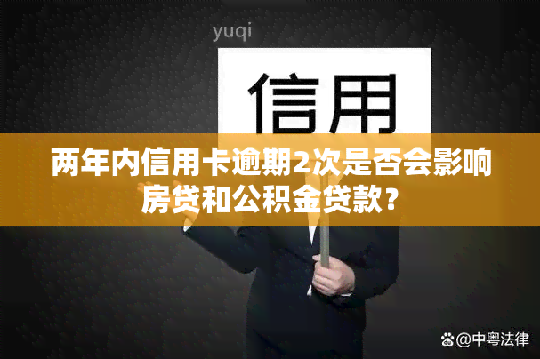 两年内信用卡逾期2次是否会影响房贷和公积金贷款？