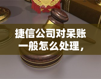 捷信公司对呆账一般怎么处理，捷信呆账怎么处理