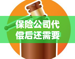 保险公司代偿后还需要还钱吗，保险公司代偿后是不是就不用还钱了